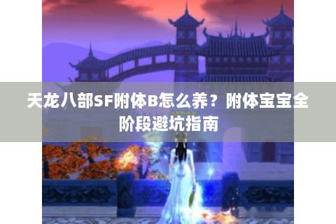 天龙八部SF附体B怎么养？附体宝宝全阶段避坑指南
