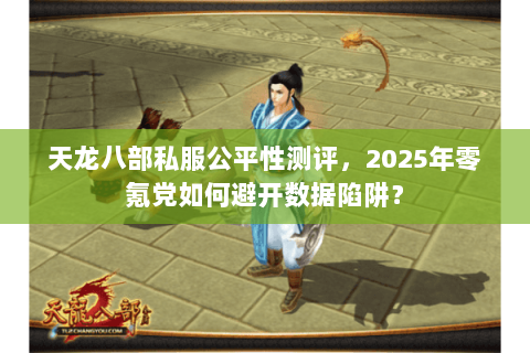 天龙八部私服公平性测评,2025年零氪党如何避开数据陷阱? 天龙八部私服公平性测评,2025年零氪党如何避开数据陷阱?