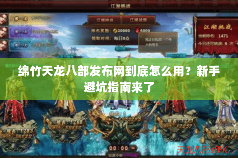 绵竹天龙八部发布网到底怎么用？新手避坑指南来了