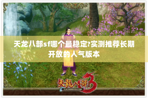 天龙八部sf哪个最稳定?实测推荐长期开放的人气版本
