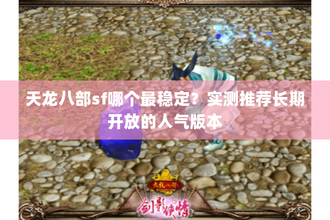 天龙八部sf哪个最稳定？实测推荐长期开放的人气版本