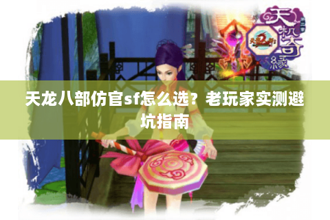 天龙八部仿官sf怎么选？老玩家实测避坑指南