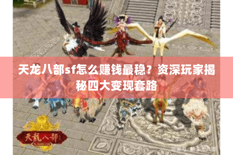 天龙八部sf怎么赚钱最稳？资深玩家揭秘四大变现套路