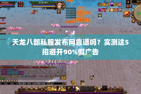 天龙八部私服发布网靠谱吗？实测这5招避开90%假广告