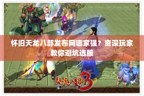 怀旧天龙八部发布网哪家强？资深玩家教你避坑选服