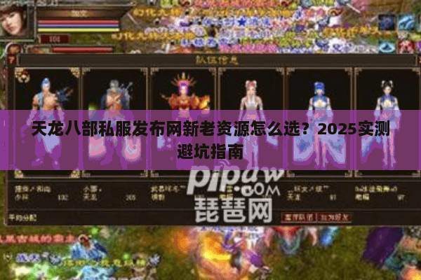 天龙八部私服发布网新老资源怎么选？2025实测避坑指南