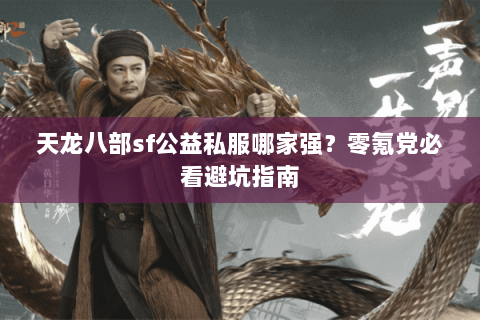 天龙八部sf公益私服哪家强？零氪党必看避坑指南