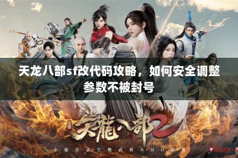天龙八部sf改代码攻略，如何安全调整参数不被封号
