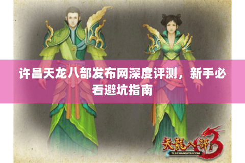 许昌天龙八部发布网深度评测，新手必看避坑指南