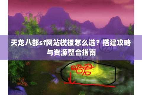 天龙八部sf网站模板怎么选？搭建攻略与资源整合指南