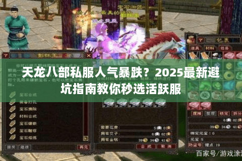 天龙八部私服人气暴跌？2025最新避坑指南教你秒选活跃服
