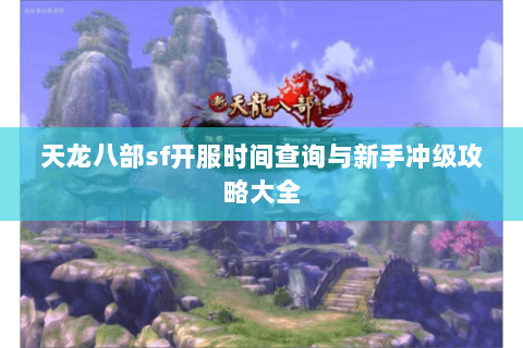 天龙八部sf开服时间查询与新手冲级攻略大全