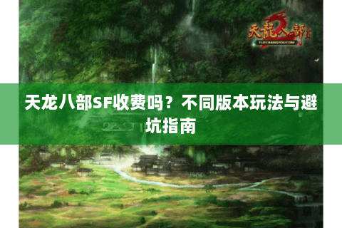 天龙八部SF收费吗？不同版本玩法与避坑指南