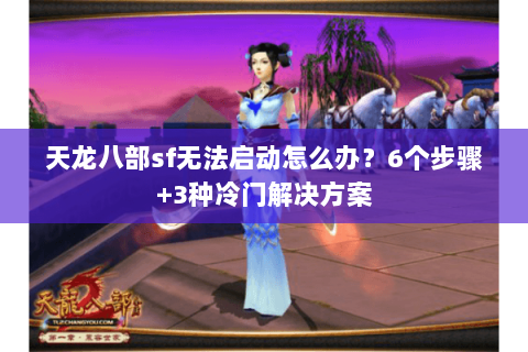 天龙八部sf无法启动怎么办？6个步骤+3种冷门解决方案