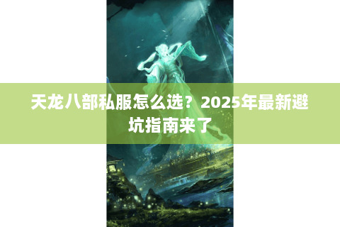 天龙八部私服怎么选？2025年最新避坑指南来了