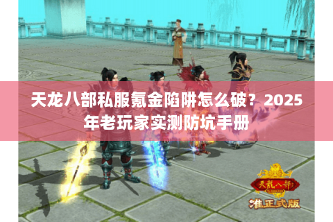 天龙八部私服氪金陷阱怎么破？2025年老玩家实测防坑手册