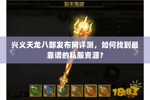 兴义天龙八部发布网评测，如何找到最靠谱的私服资源？