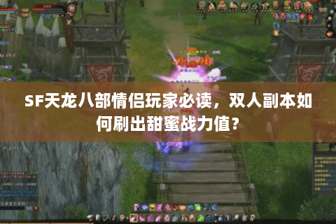 SF天龙八部情侣玩家必读，双人副本如何刷出甜蜜战力值？
