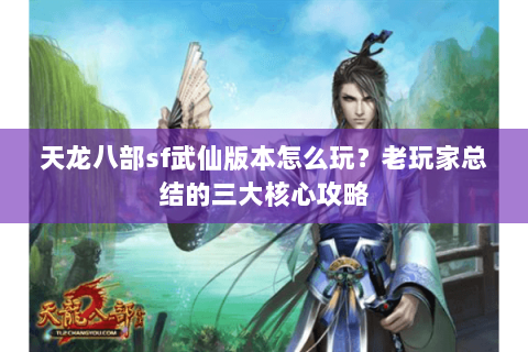 天龙八部sf武仙版本怎么玩？老玩家总结的三大核心攻略