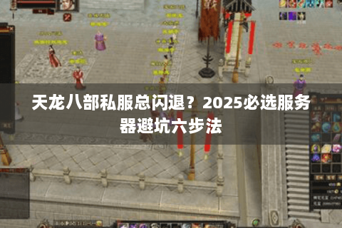 天龙八部私服总闪退？2025必选服务器避坑六步法