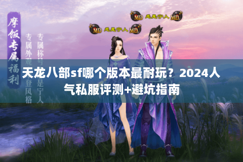 天龙八部sf哪个版本最耐玩？2024人气私服评测+避坑指南