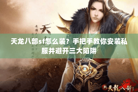 天龙八部sf怎么装？手把手教你安装私服并避开三大陷阱