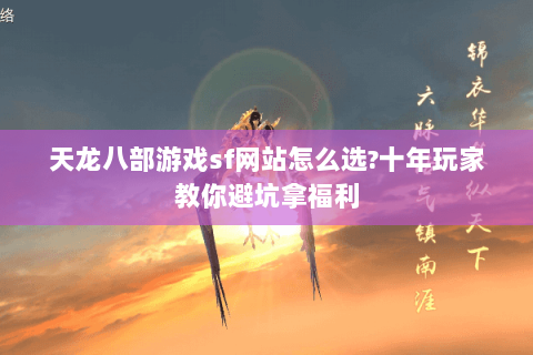 天龙八部游戏sf网站怎么选?十年玩家教你避坑拿福利