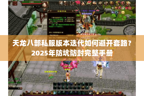 天龙八部私服版本迭代如何避开套路？2025年防坑防封完整手册