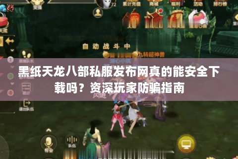 黑纸天龙八部私服发布网真的能安全下载吗?资深玩家防骗指南 黑纸天龙八部私服发布网真的能安全下载吗?资深玩家防骗指南