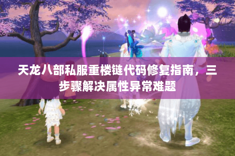 天龙八部私服重楼链代码修复指南，三步骤解决属性异常难题