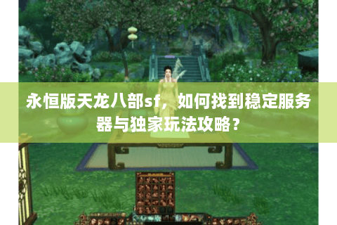 永恒版天龙八部sf，如何找到稳定服务器与独家玩法攻略？