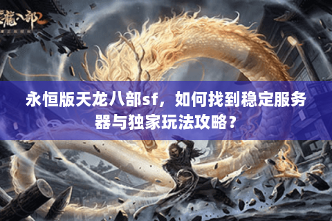 永恒版天龙八部sf，如何找到稳定服务器与独家玩法攻略？