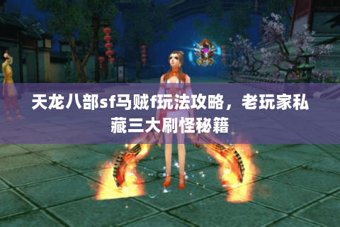 天龙八部sf马贼f玩法攻略，老玩家私藏三大刷怪秘籍