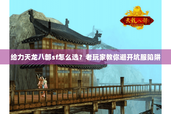 给力天龙八部sf怎么选？老玩家教你避开坑服陷阱