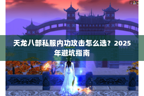 天龙八部私服内功攻击怎么选？2025年避坑指南