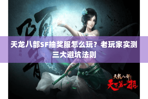 天龙八部SF抽奖服怎么玩？老玩家实测三大避坑法则