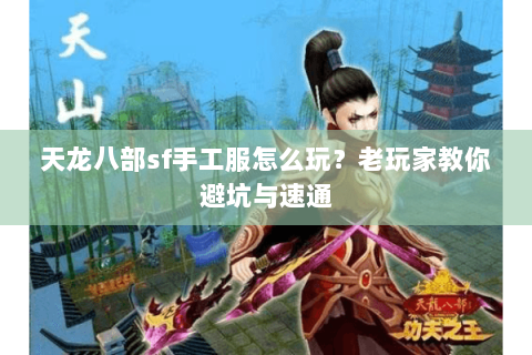 天龙八部sf手工服怎么玩？老玩家教你避坑与速通