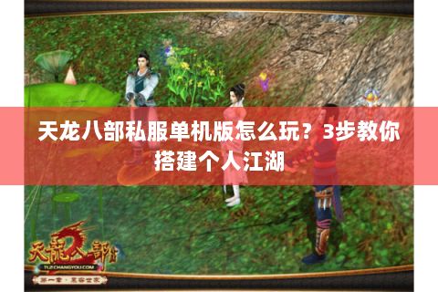 天龙八部私服单机版怎么玩?3步教你搭建个人江湖 天龙八部私服单机版怎么玩?3步教你搭建个人江湖