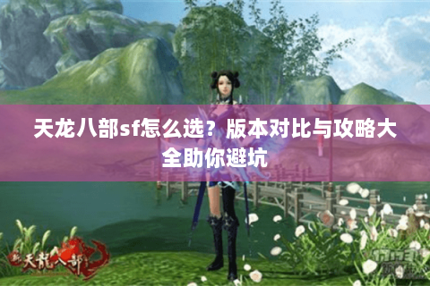 天龙八部sf怎么选？版本对比与攻略大全助你避坑