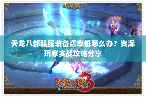 天龙八部私服装备爆率低怎么办？资深玩家实战攻略分享