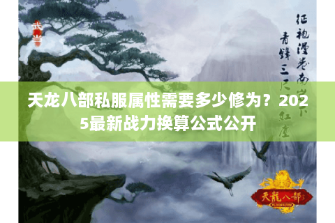 天龙八部私服属性需要多少修为?2025最新战力换算公式公开 天龙八部私服属性需要多少修为?2025最新战力换算公式公开