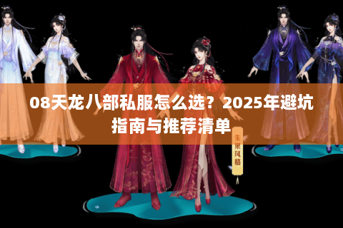 08天龙八部私服怎么选？2025年避坑指南与推荐清单