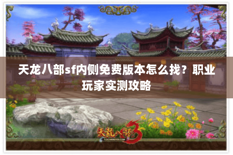天龙八部sf内侧免费版本怎么找？职业玩家实测攻略