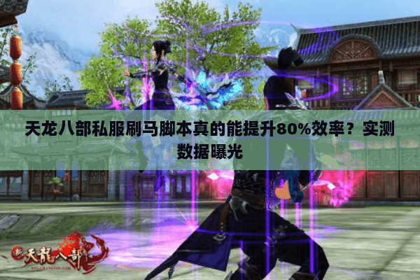 天龙八部私服刷马脚本真的能提升80%效率？实测数据曝光