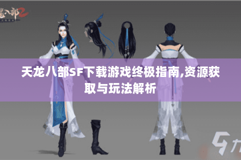 天龙八部SF下载游戏终极指南,资源获取与玩法解析