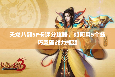 天龙八部SF卡评分攻略，如何用5个技巧突破战力瓶颈