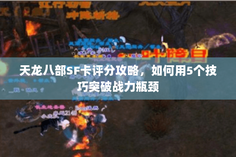 天龙八部SF卡评分攻略，如何用5个技巧突破战力瓶颈