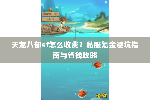 天龙八部sf怎么收费？私服氪金避坑指南与省钱攻略