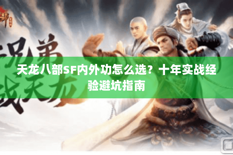 天龙八部SF内外功怎么选？十年实战经验避坑指南