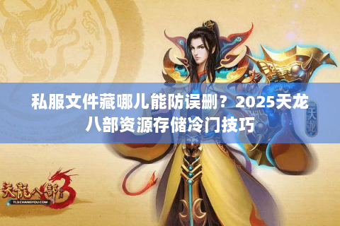 私服文件藏哪儿能防误删？2025天龙八部资源存储冷门技巧